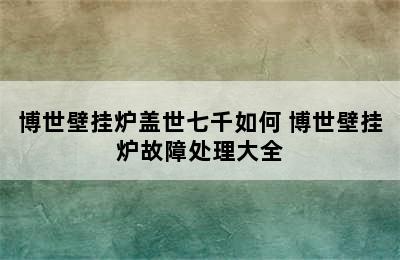 博世壁挂炉盖世七千如何 博世壁挂炉故障处理大全